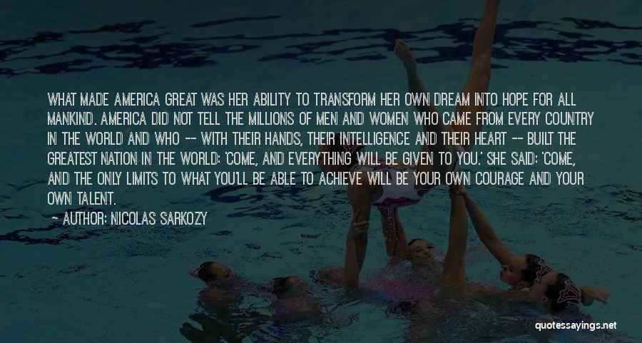 Nicolas Sarkozy Quotes: What Made America Great Was Her Ability To Transform Her Own Dream Into Hope For All Mankind. America Did Not