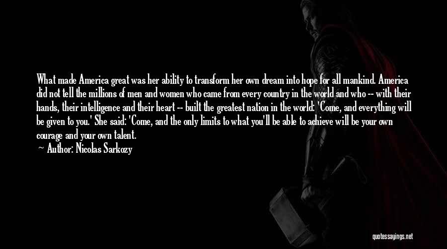 Nicolas Sarkozy Quotes: What Made America Great Was Her Ability To Transform Her Own Dream Into Hope For All Mankind. America Did Not