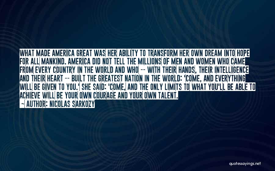 Nicolas Sarkozy Quotes: What Made America Great Was Her Ability To Transform Her Own Dream Into Hope For All Mankind. America Did Not