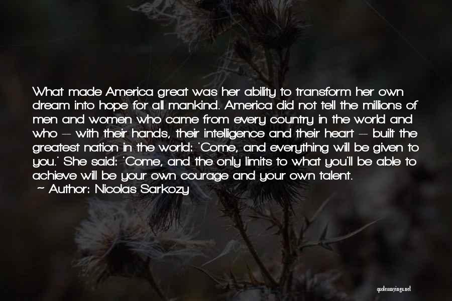 Nicolas Sarkozy Quotes: What Made America Great Was Her Ability To Transform Her Own Dream Into Hope For All Mankind. America Did Not