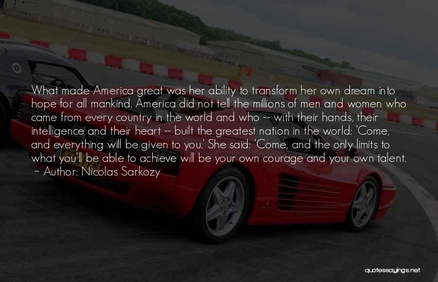 Nicolas Sarkozy Quotes: What Made America Great Was Her Ability To Transform Her Own Dream Into Hope For All Mankind. America Did Not