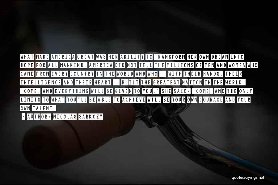 Nicolas Sarkozy Quotes: What Made America Great Was Her Ability To Transform Her Own Dream Into Hope For All Mankind. America Did Not