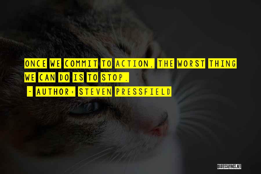 Steven Pressfield Quotes: Once We Commit To Action, The Worst Thing We Can Do Is To Stop.