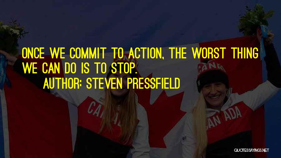 Steven Pressfield Quotes: Once We Commit To Action, The Worst Thing We Can Do Is To Stop.