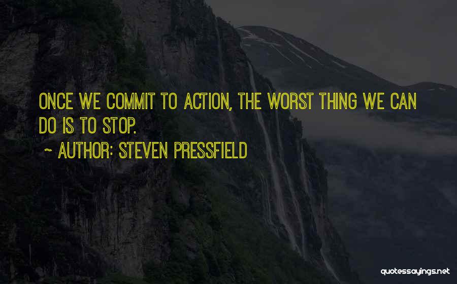 Steven Pressfield Quotes: Once We Commit To Action, The Worst Thing We Can Do Is To Stop.