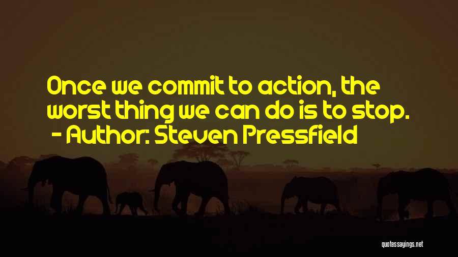 Steven Pressfield Quotes: Once We Commit To Action, The Worst Thing We Can Do Is To Stop.