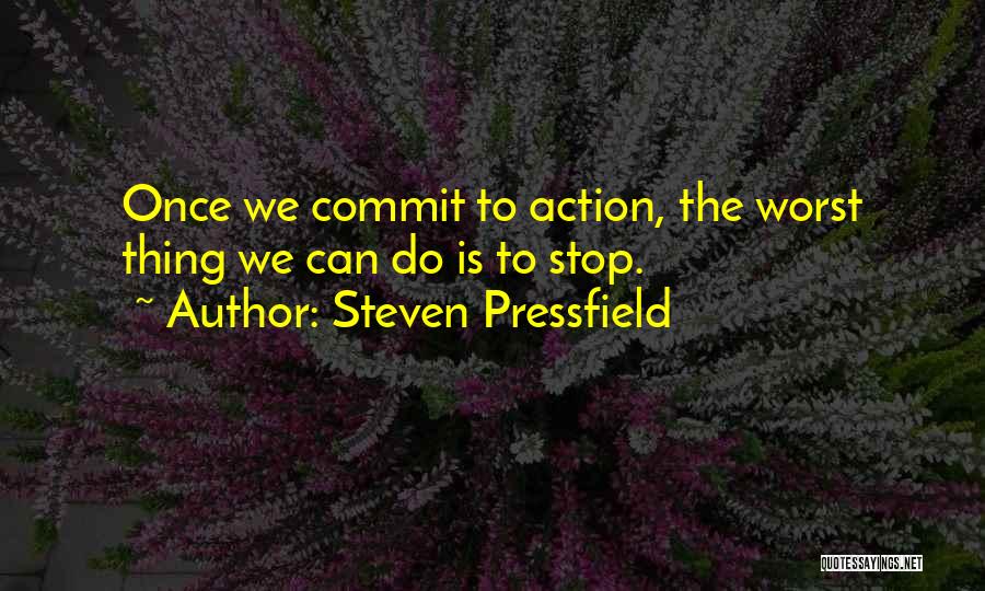 Steven Pressfield Quotes: Once We Commit To Action, The Worst Thing We Can Do Is To Stop.