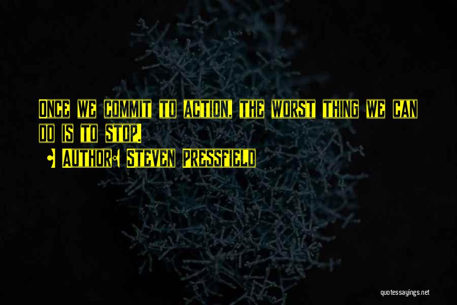 Steven Pressfield Quotes: Once We Commit To Action, The Worst Thing We Can Do Is To Stop.