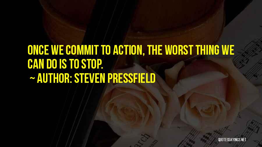 Steven Pressfield Quotes: Once We Commit To Action, The Worst Thing We Can Do Is To Stop.