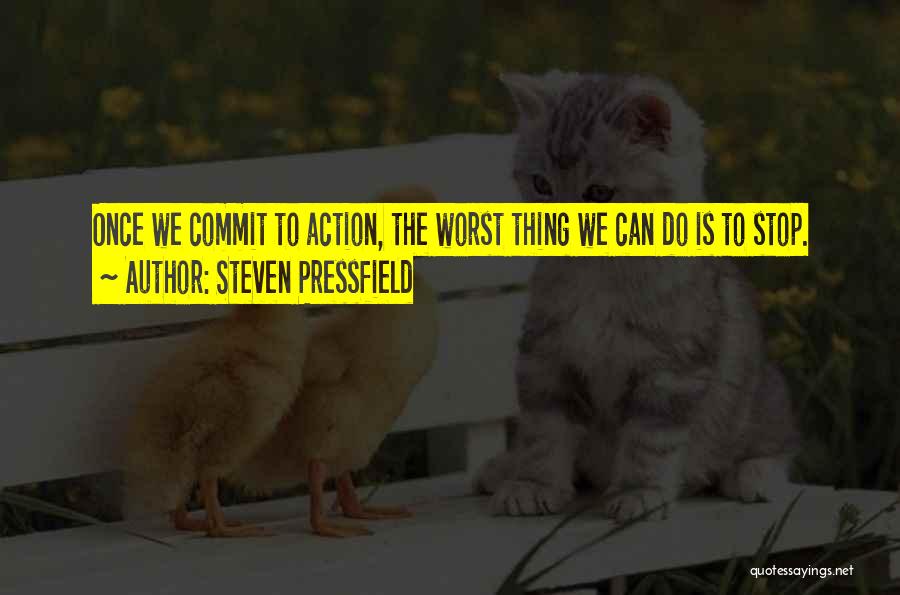 Steven Pressfield Quotes: Once We Commit To Action, The Worst Thing We Can Do Is To Stop.