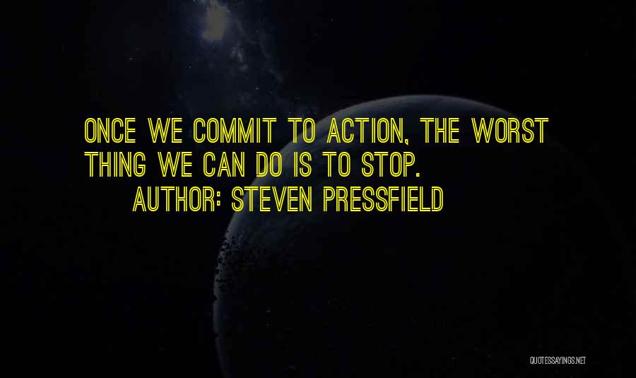 Steven Pressfield Quotes: Once We Commit To Action, The Worst Thing We Can Do Is To Stop.