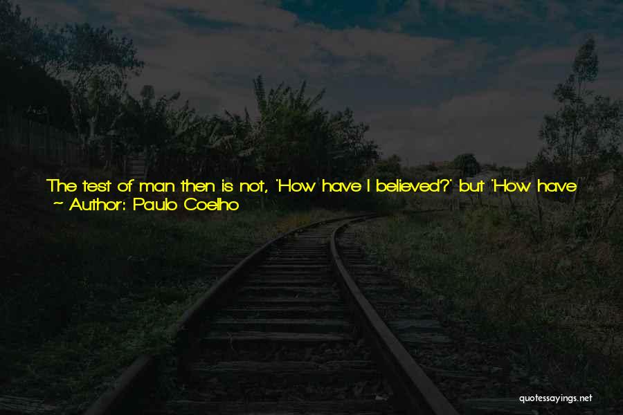 Paulo Coelho Quotes: The Test Of Man Then Is Not, 'how Have I Believed?' But 'how Have I Loved?'. The Final Test Of