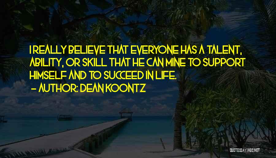 Dean Koontz Quotes: I Really Believe That Everyone Has A Talent, Ability, Or Skill That He Can Mine To Support Himself And To