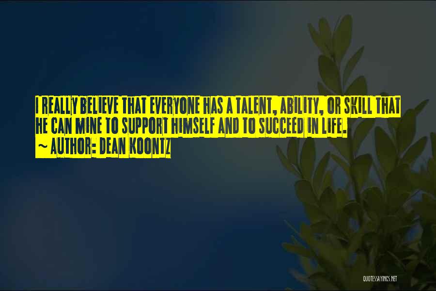 Dean Koontz Quotes: I Really Believe That Everyone Has A Talent, Ability, Or Skill That He Can Mine To Support Himself And To