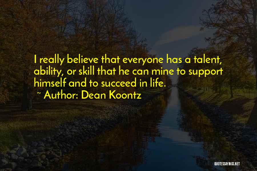 Dean Koontz Quotes: I Really Believe That Everyone Has A Talent, Ability, Or Skill That He Can Mine To Support Himself And To