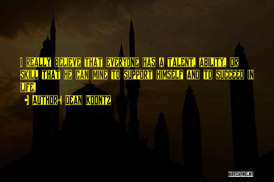 Dean Koontz Quotes: I Really Believe That Everyone Has A Talent, Ability, Or Skill That He Can Mine To Support Himself And To