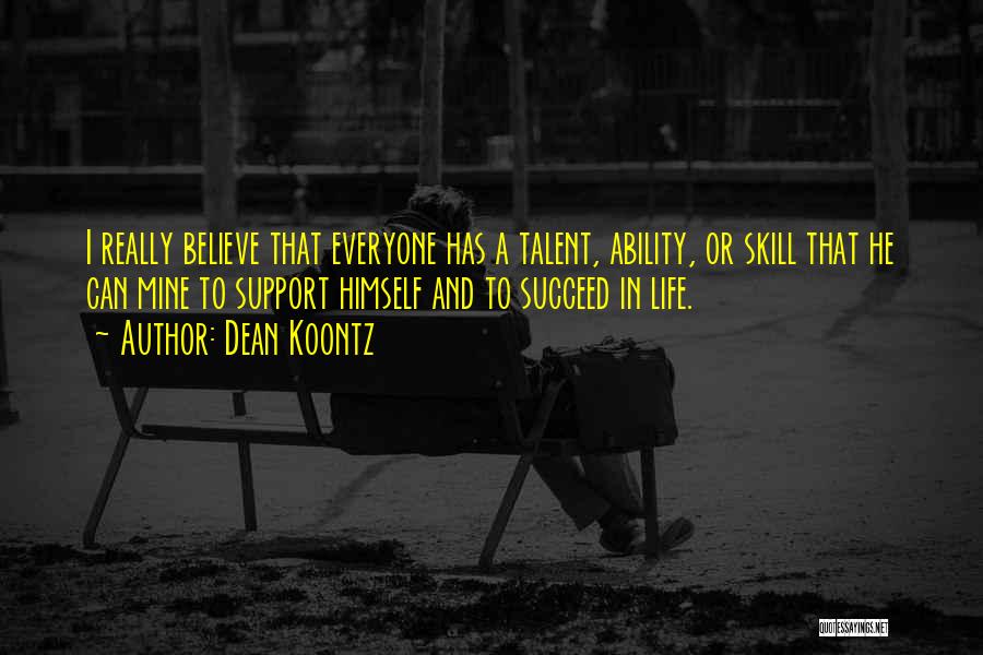 Dean Koontz Quotes: I Really Believe That Everyone Has A Talent, Ability, Or Skill That He Can Mine To Support Himself And To