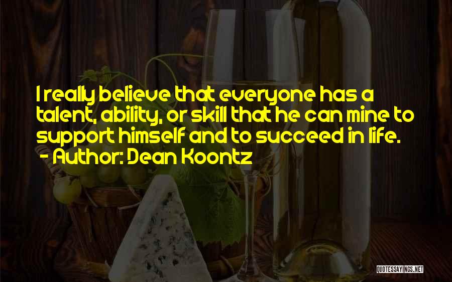 Dean Koontz Quotes: I Really Believe That Everyone Has A Talent, Ability, Or Skill That He Can Mine To Support Himself And To