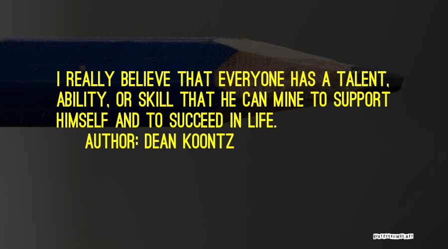 Dean Koontz Quotes: I Really Believe That Everyone Has A Talent, Ability, Or Skill That He Can Mine To Support Himself And To