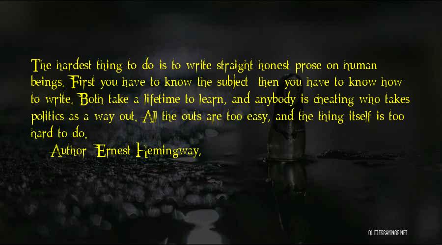 Ernest Hemingway, Quotes: The Hardest Thing To Do Is To Write Straight Honest Prose On Human Beings. First You Have To Know The