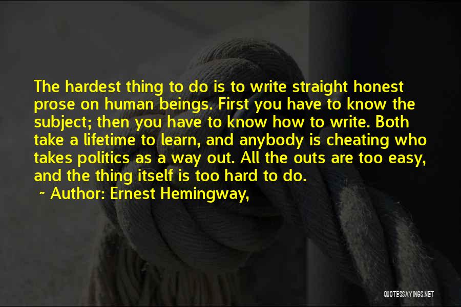 Ernest Hemingway, Quotes: The Hardest Thing To Do Is To Write Straight Honest Prose On Human Beings. First You Have To Know The