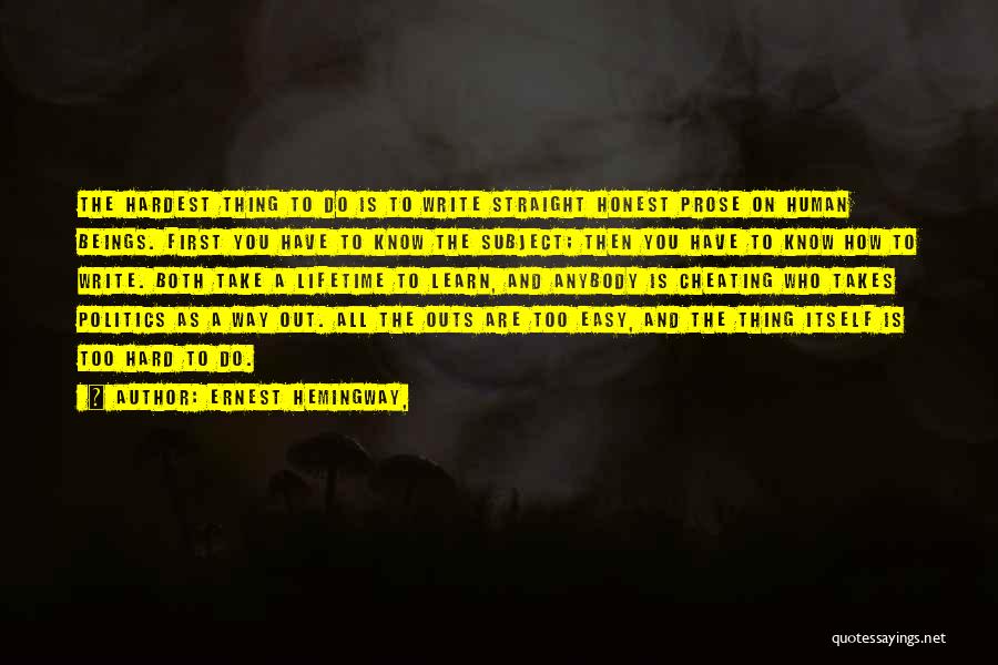 Ernest Hemingway, Quotes: The Hardest Thing To Do Is To Write Straight Honest Prose On Human Beings. First You Have To Know The