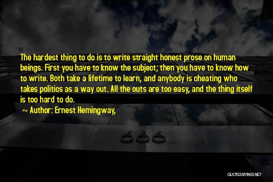 Ernest Hemingway, Quotes: The Hardest Thing To Do Is To Write Straight Honest Prose On Human Beings. First You Have To Know The