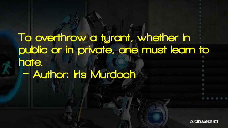 Iris Murdoch Quotes: To Overthrow A Tyrant, Whether In Public Or In Private, One Must Learn To Hate.