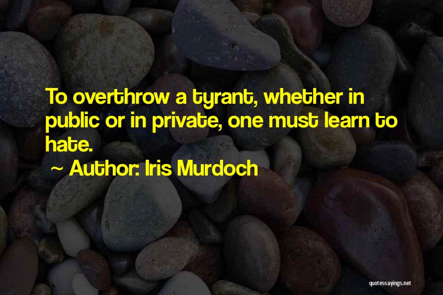 Iris Murdoch Quotes: To Overthrow A Tyrant, Whether In Public Or In Private, One Must Learn To Hate.