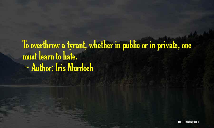 Iris Murdoch Quotes: To Overthrow A Tyrant, Whether In Public Or In Private, One Must Learn To Hate.