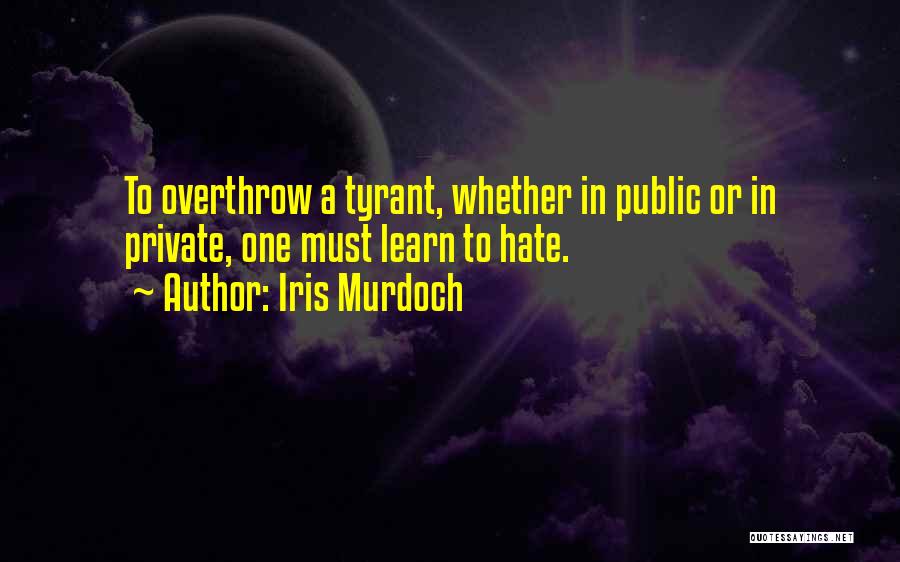 Iris Murdoch Quotes: To Overthrow A Tyrant, Whether In Public Or In Private, One Must Learn To Hate.