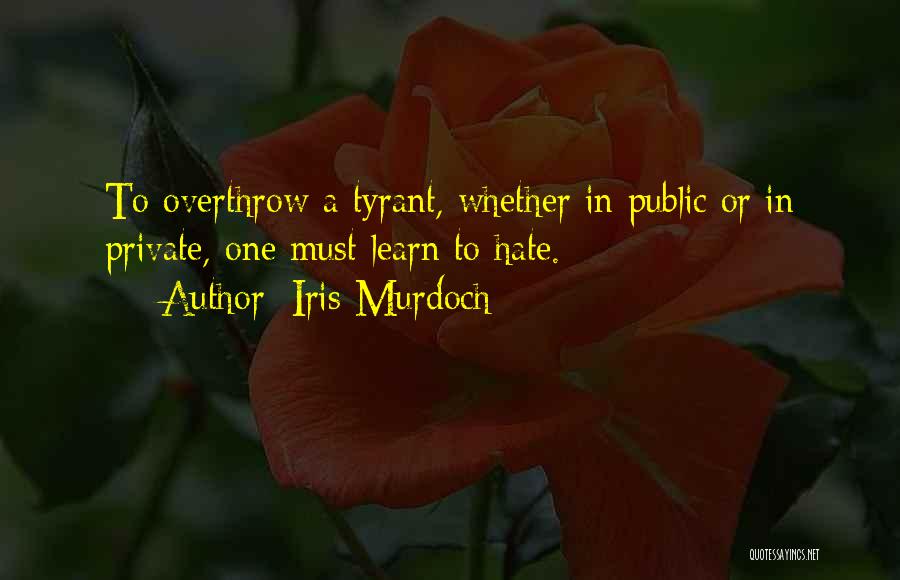 Iris Murdoch Quotes: To Overthrow A Tyrant, Whether In Public Or In Private, One Must Learn To Hate.