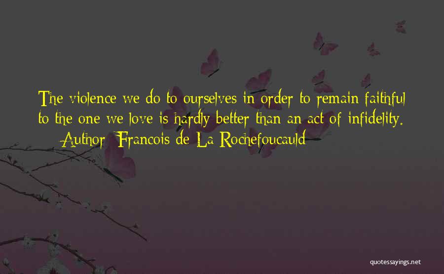 Francois De La Rochefoucauld Quotes: The Violence We Do To Ourselves In Order To Remain Faithful To The One We Love Is Hardly Better Than
