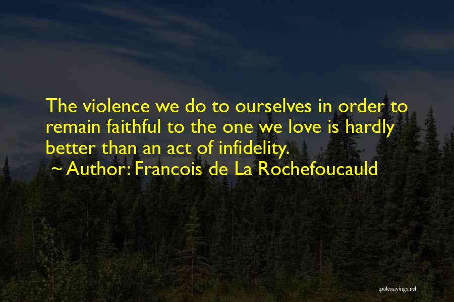 Francois De La Rochefoucauld Quotes: The Violence We Do To Ourselves In Order To Remain Faithful To The One We Love Is Hardly Better Than