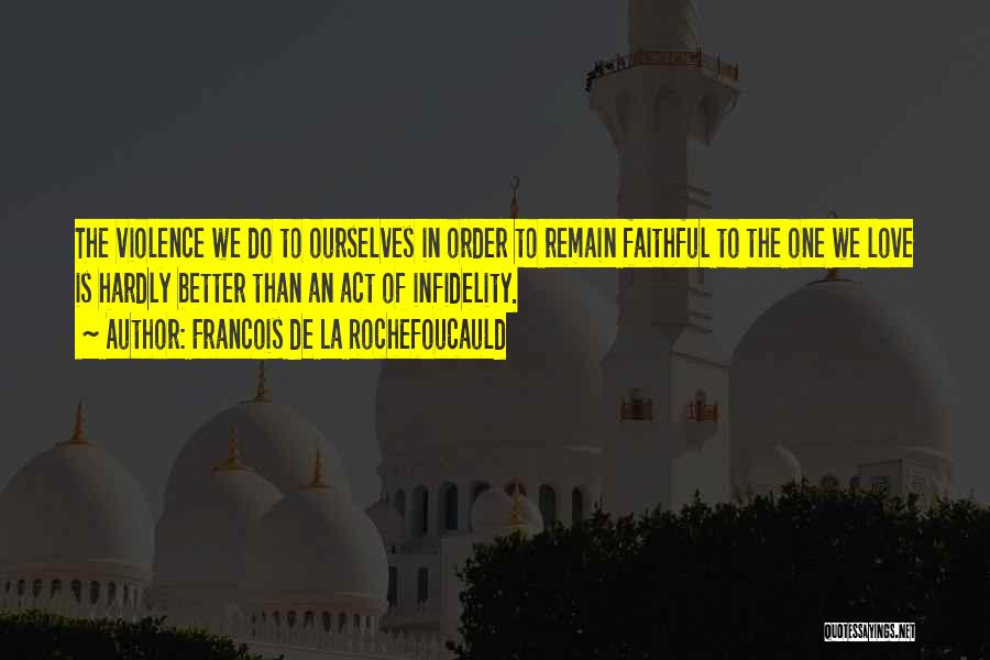 Francois De La Rochefoucauld Quotes: The Violence We Do To Ourselves In Order To Remain Faithful To The One We Love Is Hardly Better Than