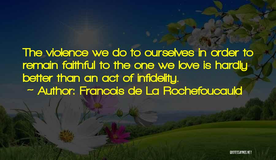 Francois De La Rochefoucauld Quotes: The Violence We Do To Ourselves In Order To Remain Faithful To The One We Love Is Hardly Better Than