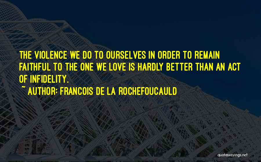 Francois De La Rochefoucauld Quotes: The Violence We Do To Ourselves In Order To Remain Faithful To The One We Love Is Hardly Better Than