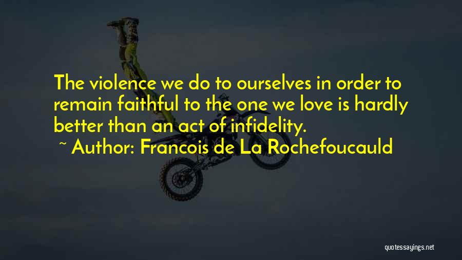 Francois De La Rochefoucauld Quotes: The Violence We Do To Ourselves In Order To Remain Faithful To The One We Love Is Hardly Better Than