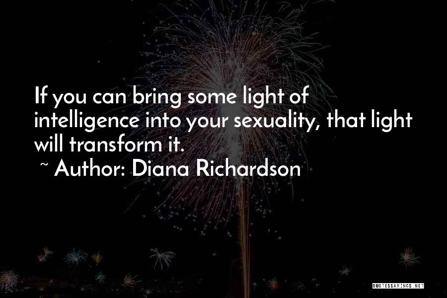 Diana Richardson Quotes: If You Can Bring Some Light Of Intelligence Into Your Sexuality, That Light Will Transform It.