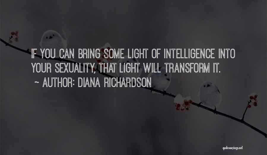 Diana Richardson Quotes: If You Can Bring Some Light Of Intelligence Into Your Sexuality, That Light Will Transform It.