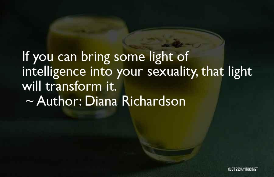 Diana Richardson Quotes: If You Can Bring Some Light Of Intelligence Into Your Sexuality, That Light Will Transform It.