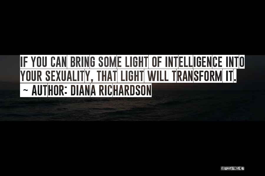 Diana Richardson Quotes: If You Can Bring Some Light Of Intelligence Into Your Sexuality, That Light Will Transform It.