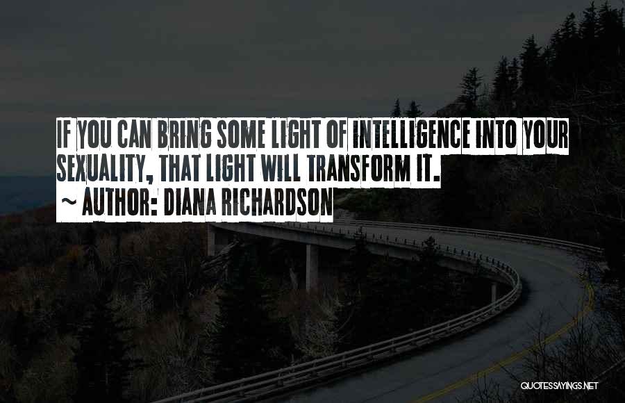 Diana Richardson Quotes: If You Can Bring Some Light Of Intelligence Into Your Sexuality, That Light Will Transform It.