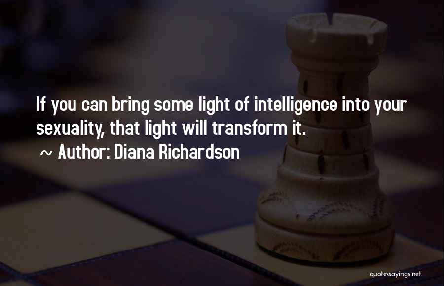 Diana Richardson Quotes: If You Can Bring Some Light Of Intelligence Into Your Sexuality, That Light Will Transform It.