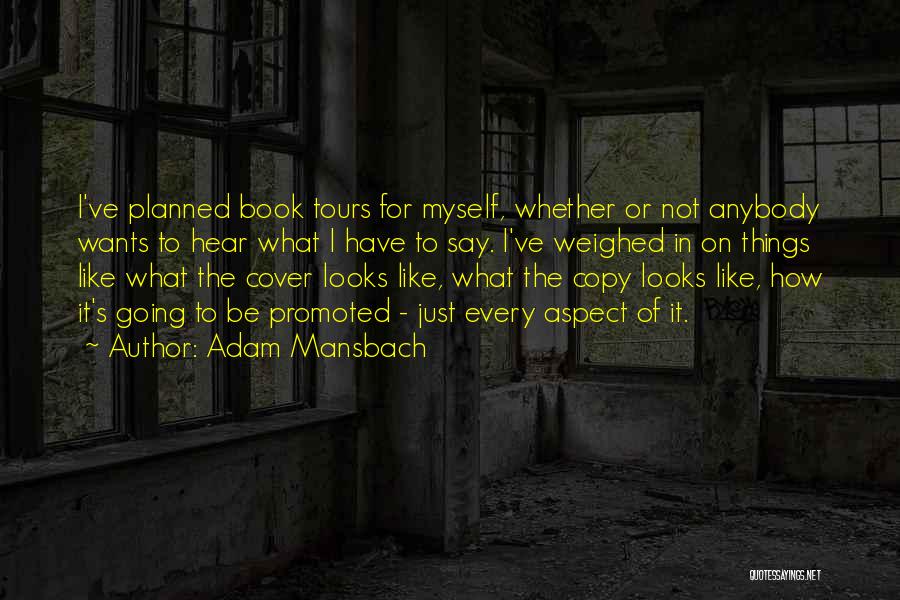 Adam Mansbach Quotes: I've Planned Book Tours For Myself, Whether Or Not Anybody Wants To Hear What I Have To Say. I've Weighed