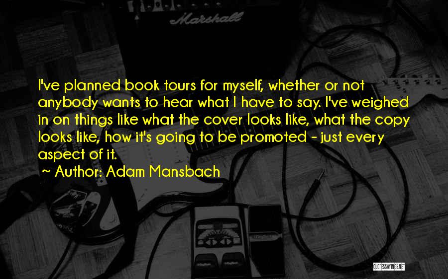 Adam Mansbach Quotes: I've Planned Book Tours For Myself, Whether Or Not Anybody Wants To Hear What I Have To Say. I've Weighed