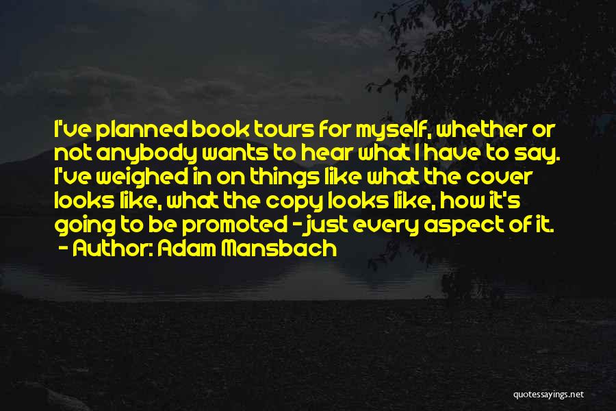 Adam Mansbach Quotes: I've Planned Book Tours For Myself, Whether Or Not Anybody Wants To Hear What I Have To Say. I've Weighed