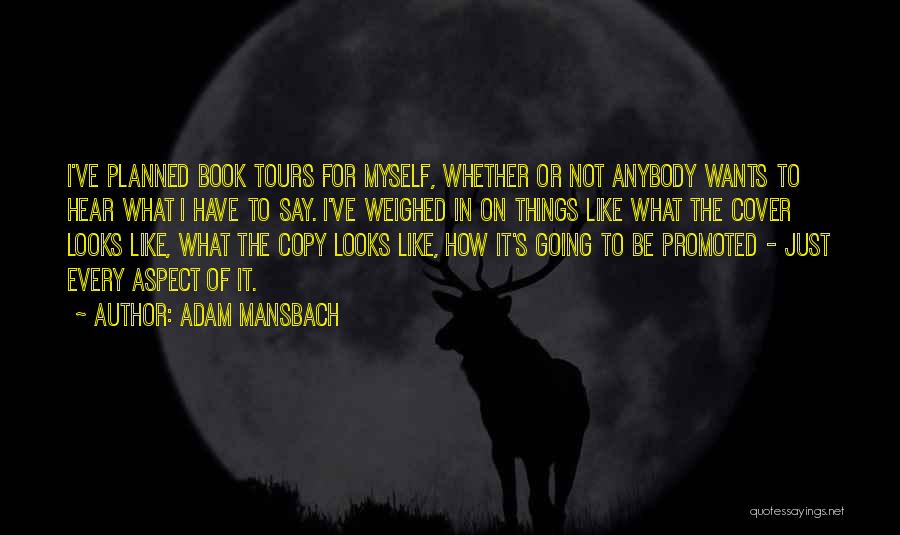 Adam Mansbach Quotes: I've Planned Book Tours For Myself, Whether Or Not Anybody Wants To Hear What I Have To Say. I've Weighed