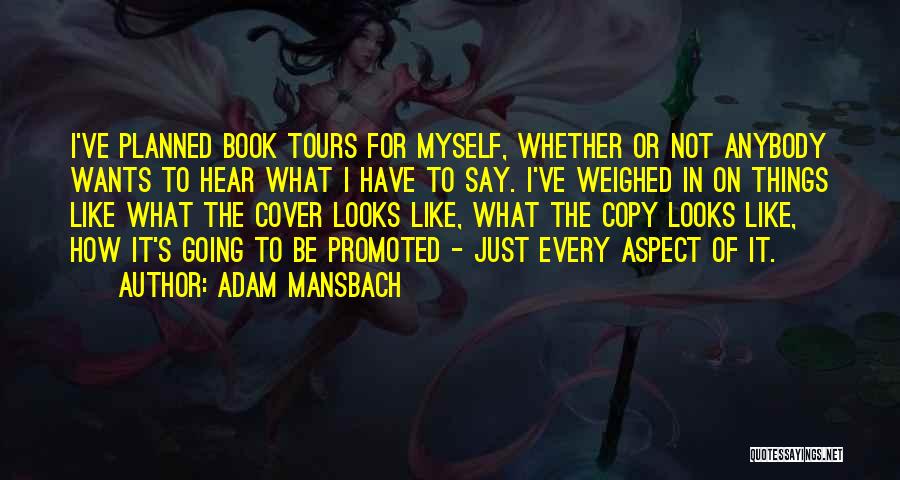 Adam Mansbach Quotes: I've Planned Book Tours For Myself, Whether Or Not Anybody Wants To Hear What I Have To Say. I've Weighed