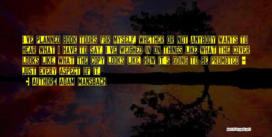 Adam Mansbach Quotes: I've Planned Book Tours For Myself, Whether Or Not Anybody Wants To Hear What I Have To Say. I've Weighed